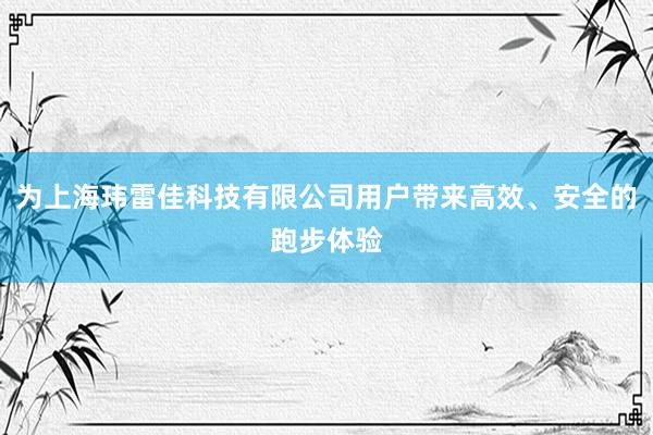 为上海玮雷佳科技有限公司用户带来高效、安全的跑步体验