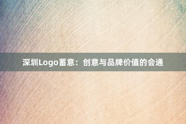 深圳Logo蓄意：创意与品牌价值的会通